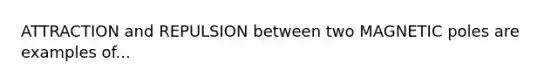 ATTRACTION and REPULSION between two MAGNETIC poles are examples of...