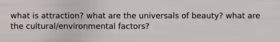 what is attraction? what are the universals of beauty? what are the cultural/environmental factors?