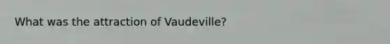 What was the attraction of Vaudeville?