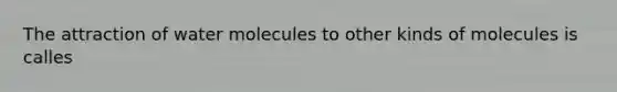 The attraction of water molecules to other kinds of molecules is calles