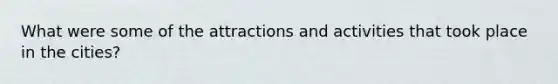 What were some of the attractions and activities that took place in the cities?