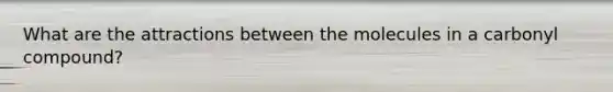 What are the attractions between the molecules in a carbonyl compound?