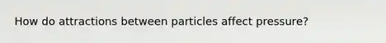 How do attractions between particles affect pressure?