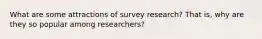 What are some attractions of survey research? That is, why are they so popular among researchers?