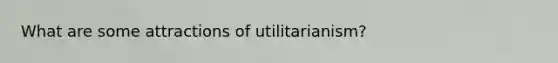 What are some attractions of utilitarianism?