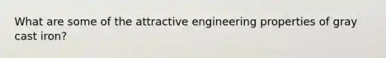 What are some of the attractive engineering properties of gray cast iron?
