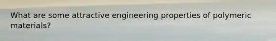 What are some attractive engineering properties of polymeric materials?