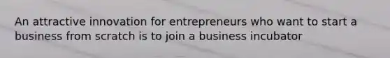 An attractive innovation for entrepreneurs who want to start a business from scratch is to join a business incubator