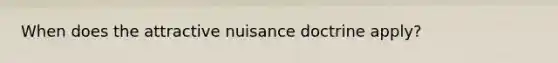 When does the attractive nuisance doctrine apply?