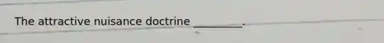 The attractive nuisance doctrine _________.