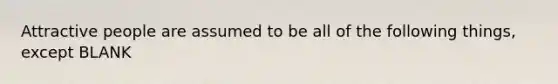 Attractive people are assumed to be all of the following things, except BLANK