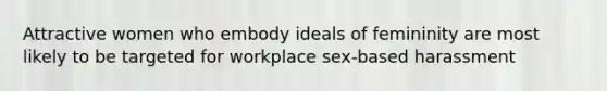 Attractive women who embody ideals of femininity are most likely to be targeted for workplace sex-based harassment