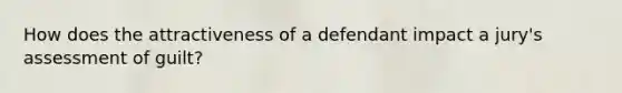 How does the attractiveness of a defendant impact a jury's assessment of guilt?