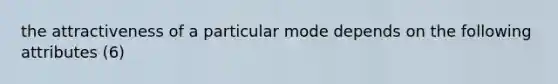 the attractiveness of a particular mode depends on the following attributes (6)