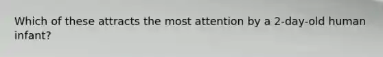 Which of these attracts the most attention by a 2-day-old human infant?