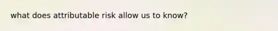 what does attributable risk allow us to know?