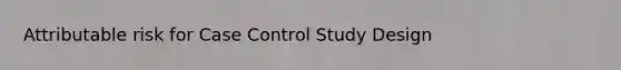 Attributable risk for Case Control Study Design