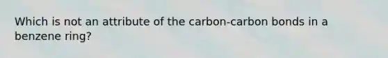 Which is not an attribute of the carbon-carbon bonds in a benzene ring?