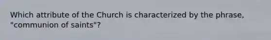 Which attribute of the Church is characterized by the phrase, "communion of saints"?