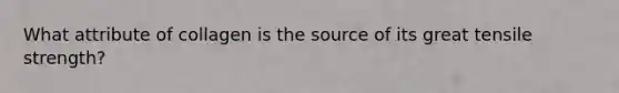 What attribute of collagen is the source of its great tensile strength?