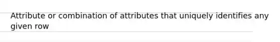 Attribute or combination of attributes that uniquely identifies any given row