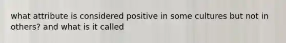 what attribute is considered positive in some cultures but not in others? and what is it called