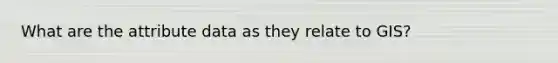 What are the attribute data as they relate to GIS?