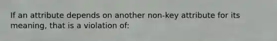 If an attribute depends on another non-key attribute for its meaning, that is a violation of: