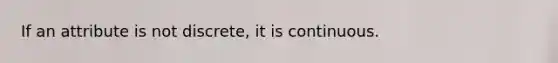 If an attribute is not discrete, it is continuous.