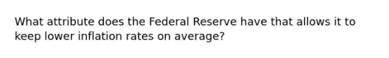 What attribute does the Federal Reserve have that allows it to keep lower inflation rates on average?