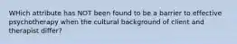 WHich attribute has NOT been found to be a barrier to effective psychotherapy when the cultural background of client and therapist differ?