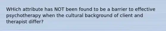 WHich attribute has NOT been found to be a barrier to effective psychotherapy when the cultural background of client and therapist differ?