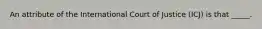 An attribute of the International Court of Justice (ICJ) is that _____.