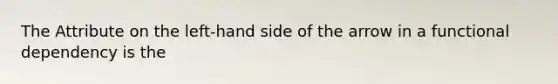 The Attribute on the left-hand side of the arrow in a functional dependency is the