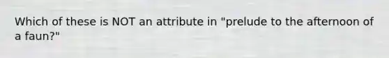 Which of these is NOT an attribute in "prelude to the afternoon of a faun?"