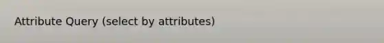 Attribute Query (select by attributes)
