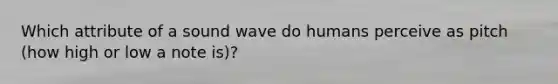 Which attribute of a sound wave do humans perceive as pitch (how high or low a note is)?