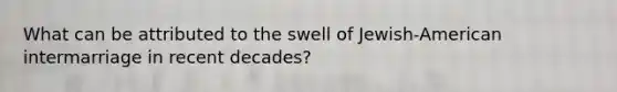What can be attributed to the swell of Jewish-American intermarriage in recent decades?