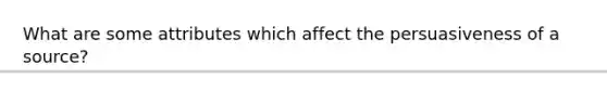 What are some attributes which affect the persuasiveness of a source?