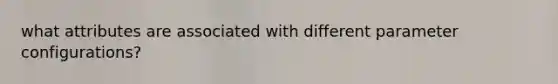 what attributes are associated with different parameter configurations?