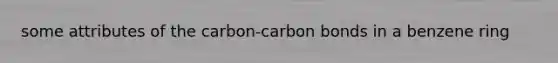 some attributes of the carbon-carbon bonds in a benzene ring