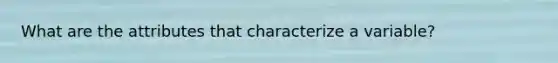 What are the attributes that characterize a variable?