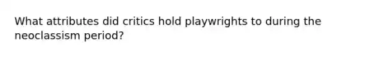 What attributes did critics hold playwrights to during the neoclassism period?