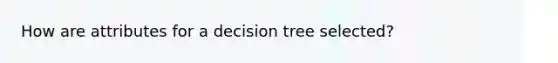 How are attributes for a decision tree selected?