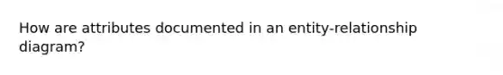 How are attributes documented in an entity-relationship diagram?