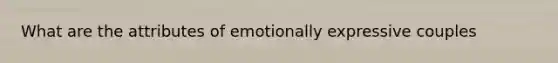 What are the attributes of emotionally expressive couples