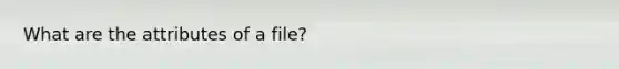 What are the attributes of a file?
