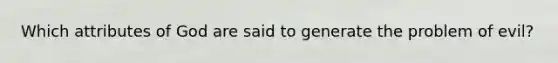 Which attributes of God are said to generate the problem of evil?