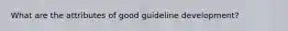 What are the attributes of good guideline development?