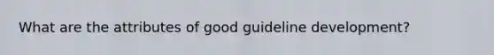 What are the attributes of good guideline development?